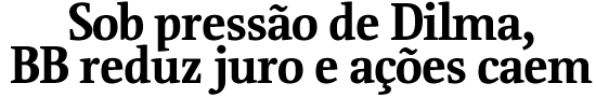 Sob presso de Dilma, BB reduz juro e aes caem