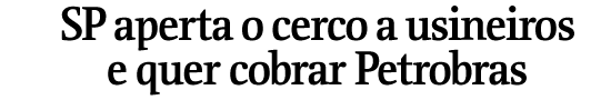 SP aperta o cerco a usineiros e quer cobrar Petrobras