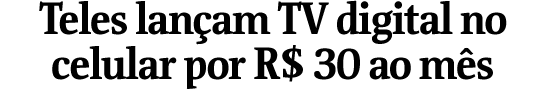 Teles lanam TV digital no celular por R$ 30 ao ms