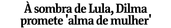  sombra de Lula, Dilma promete 'alma de mulher'