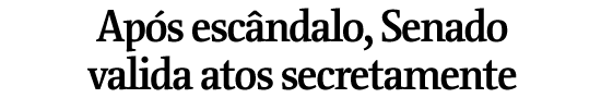 Aps escndalo, Senado valida atos secretamente