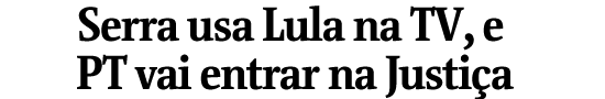 Serra usa Lula na TV, e PT vai entrar na Justia
