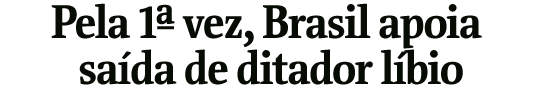 Pela 1 vez, Brasil apoia a sada de ditador lbio