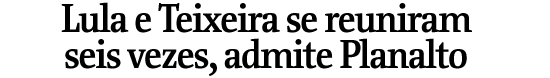 Lula e Teixeira se reuniram seis vezes, admite Planalto