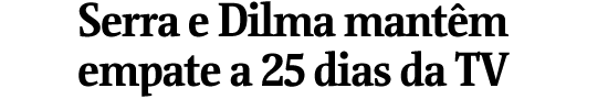 Serra e Dilma mantm empate a 25 dias da TV