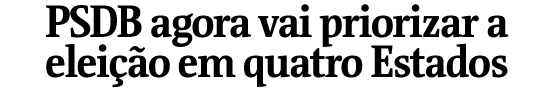 PSDB agora vai priorizar a eleio em quatro Estados