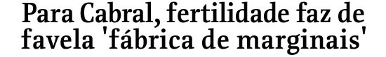Para Cabral, fertilidade faz de favela 'fbrica de marginais'