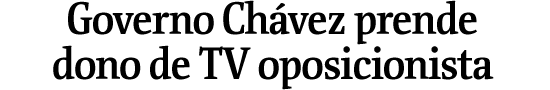 Governo Chvez prende dono de TV oposicionista
