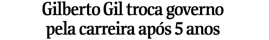 Gilberto Gil troca governo pela carreira aps 5 anos