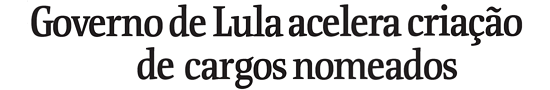 Governo de Lula acelera criao de cargos nomeados