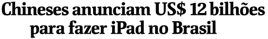 Chineses anunciam US$ 12 bilhes para fazer iPad no Brasil