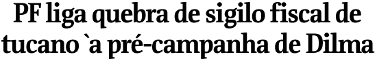 PF liga quebra de sigilo fiscal de tucano  pr-campanha de Dilma