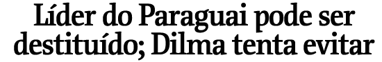 Lder do Paraguai pode ser destitudo; Dilma tenta evitar