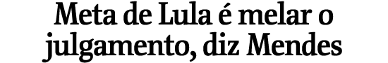 Meta de Lula  melar o julgamento, diz Mendes